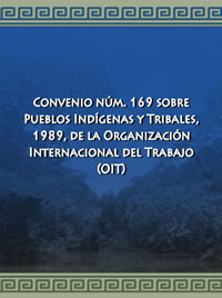 Convenio nÃºm. 169 sobre Pueblos IndÃ­genas y Tribales, 1989, de la OrganizaciÃ³n Internacional del Trabajo (OIT)